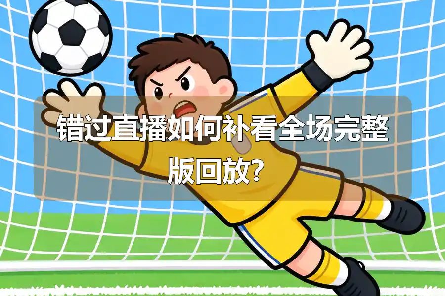 错过直播如何补看全场完整版回放?
